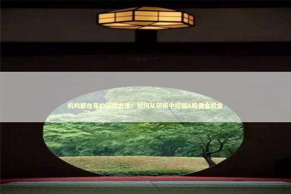 机构都在用的研究方法：如何从研报中挖掘A股黄金机会