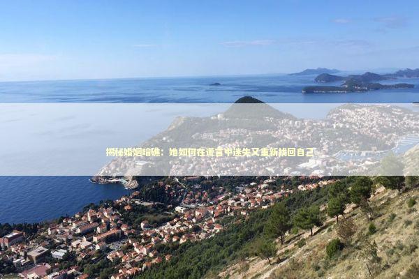 揭秘婚姻暗礁：她如何在谎言中迷失又重新找回自己 情感心理