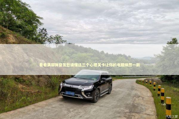 看着满屏弹窗发愁读懂这三个心理关卡让你的电脑焕然一新